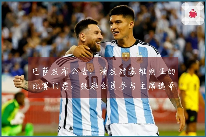 巴萨发布公告：增发对塞维利亚的比赛门票，鼓励会员参与主席选举