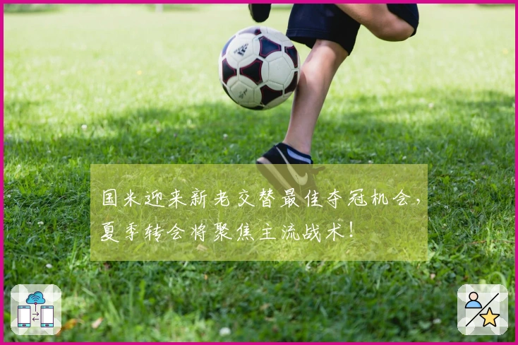 国米迎来新老交替最佳夺冠机会，夏季转会将聚焦主流战术！