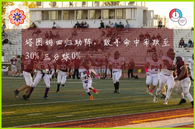 塔图姆回归助阵，敌手命中率跌至30% 三分球0%