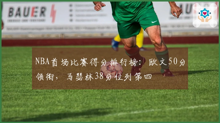 NBA首场比赛得分排行榜：欧文50分领衔，马瑟林38分位列第四