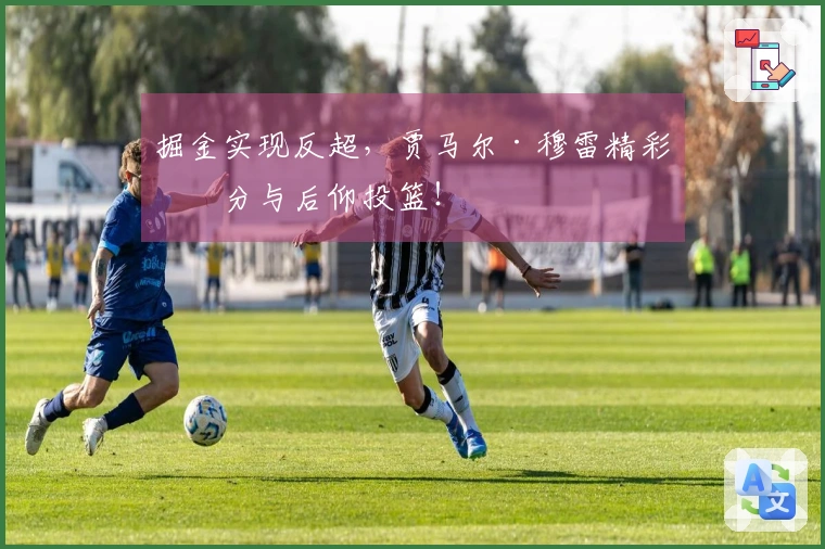 掘金实现反超，贾马尔·穆雷精彩三分与后仰投篮！