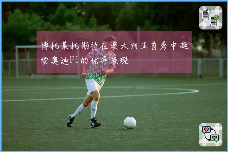 博托莱托期待在澳大利亚首秀中延续奥迪F1的优异表现