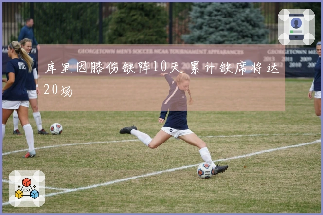 库里因膝伤缺阵10天 累计缺席将达20场
