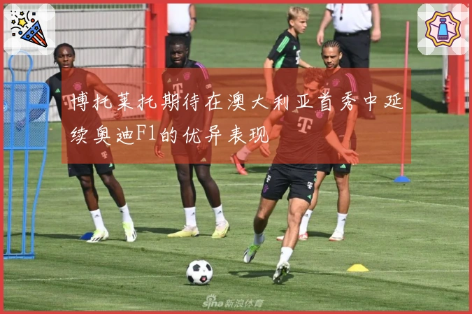 博托莱托期待在澳大利亚首秀中延续奥迪F1的优异表现