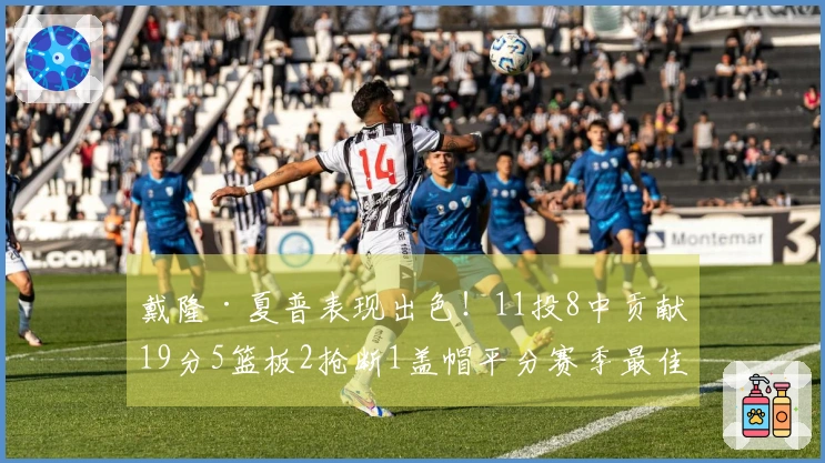 戴隆·夏普表现出色！11投8中贡献19分5篮板2抢断1盖帽平分赛季最佳