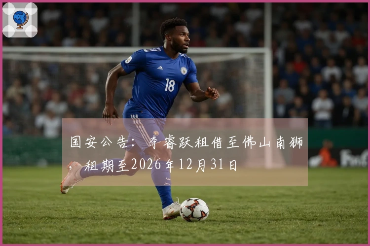 国安公告：李睿跃租借至佛山南狮，租期至2026年12月31日