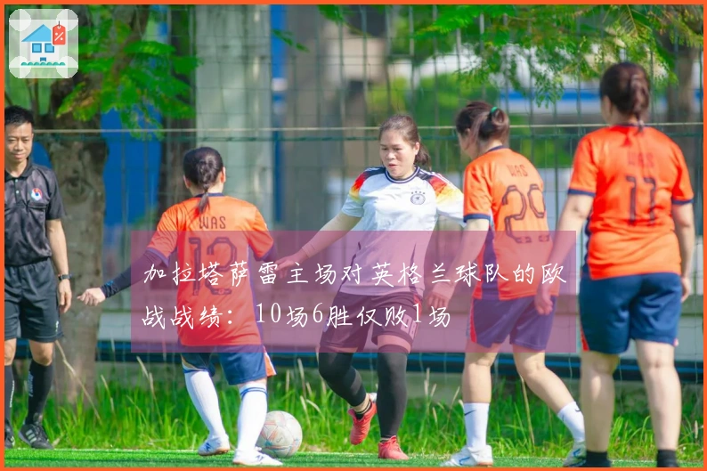 加拉塔萨雷主场对英格兰球队的欧战战绩：10场6胜仅败1场