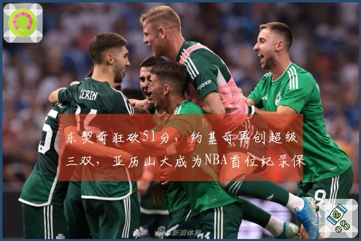 东契奇狂砍51分，约基奇再创超级三双，亚历山大成为NBA首位纪录保持者
