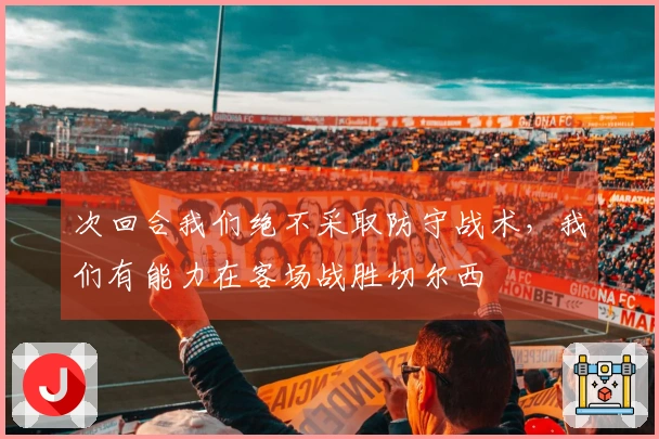 次回合我们绝不采取防守战术，我们有能力在客场战胜切尔西